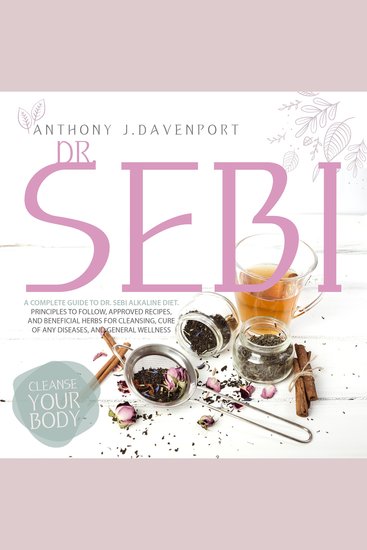 Dr Sebi - A Complete Guide to DrSebi Alkaline Diet Principles to Follow Approved Recipes and Beneficial Herbs for Cleansing Cure of Any Diseases and General Wellness - cover