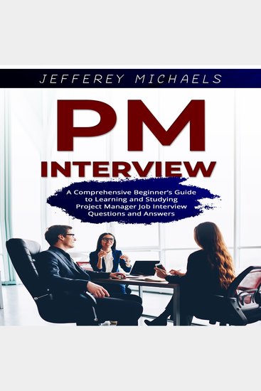 PM Interview - A Comprehensive Beginner’s Guide to Learning and Studying Project Manager Job Interview Questions and Answers - cover