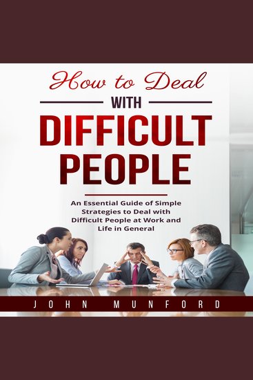 How to Deal with Difficult People - An Essential Guide of Simple Strategies to Deal with Difficult People at Work and Life in General - cover