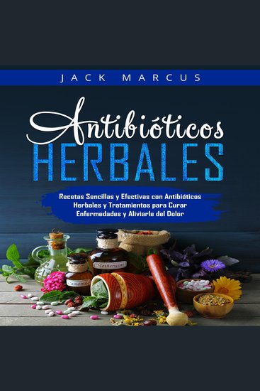 Antibióticos Herbales - Recetas Sencillas y Efectivas con Antibióticos Herbales y Tratamientos para Curar Enfermedades y Aliviarle del Dolor - cover