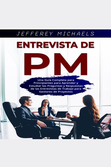 Entrevista de PM - Una Guía Completa para Principiantes para Aprender y Estudiar las Preguntas y Respuestas de las Entrevistas de Trabajo para Gestores de Proyectos - cover