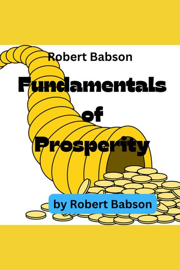 Robert Babson: Fundamentals of Prosperity - What They Are and Whence They Come - cover