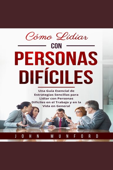Cómo Lidiar con Personas Difíciles - Una Guía Esencial de Estrategias Sencillas para Lidiar con Personas Difíciles en el Trabajo y en la Vida en General - cover