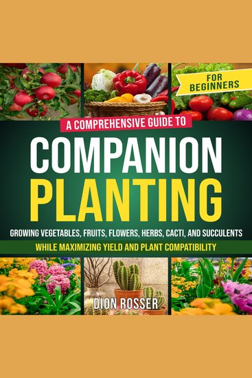 Companion Planting for Beginners: A Comprehensive Guide to Growing Vegetables Fruits Flowers Herbs Cacti and Succulents while Maximizing Yield and Plant Compatibility - cover