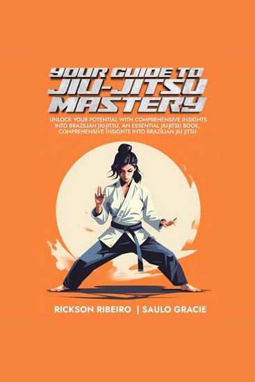Your Guide to Jiu-Jitsu Mastery - Unlock Your Potential With Comprehensive Insights Into Brazilian Jiu-Jitsu an Essential Jiu-Jitsu Book Comprehensive Insights Into Brazilian Jiu Jitsu - cover