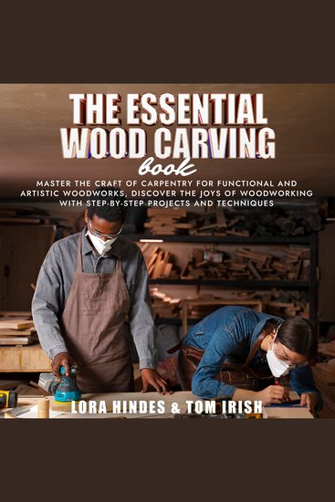 The Essential Wood Carving Book - Master the Craft of Carpentry for Functional and Artistic Woodworks Discover the Joys of Woodworking With Step-by-Step Projects and Techniques - cover