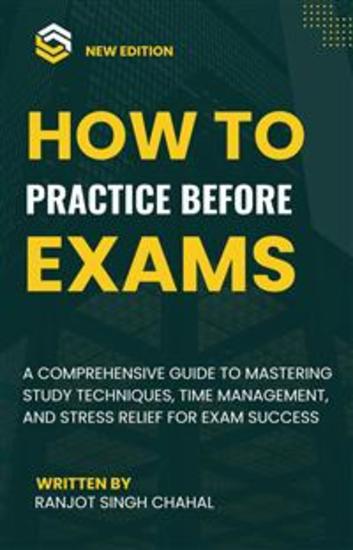 How to Practice Before Exams: A Comprehensive Guide to Mastering Study Techniques Time Management and Stress Relief for Exam Success - cover