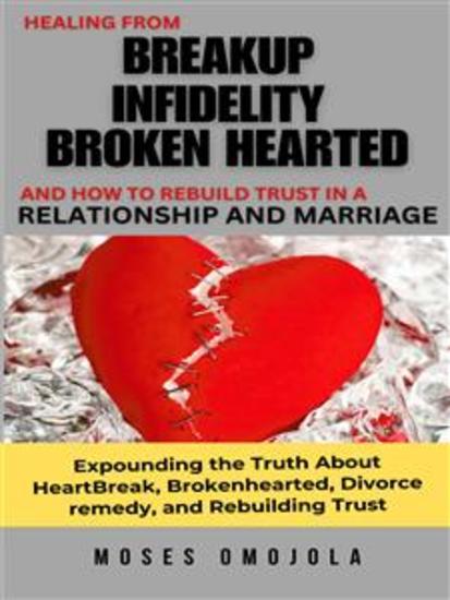 Healing From Breakup Infidelity Broken Hearted And How To Rebuild Trust In A Relationship And Marriage - Expounding The Truth About Heartbreak Brokenhearted Divorce Remedy And Rebuilding Trust - cover