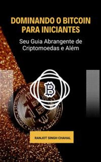 Dominando o Bitcoin para Iniciantes: Seu Guia Abrangente de Criptomoedas e Além - cover