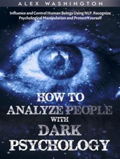 How to Analyze People with Dark Psychology: Influence and Control Human Beings Using NLP Recognize Psychological Manipulation and Protect Yourself - cover