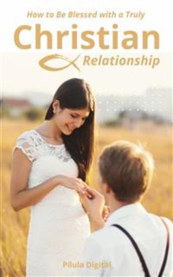 How To Be Blessed With A Truly Christian Relationship - cover