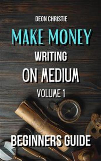 Make Money Writing On Medium Volume 1 - Beginners guide to get started with writing articles on Medium! - cover