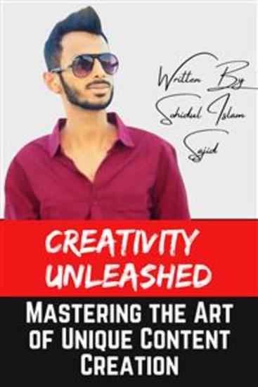 Creativity Unleashed: Mastering the Art of Unique Content Creation - Unlocking Innovation Connection and Influence in the Ever-Changing Landscape of Content Creation - cover