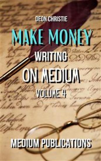 Make Money Writing On Medium Volume 4 - A Complete Guide Through Medium Publications For Beginners! - cover