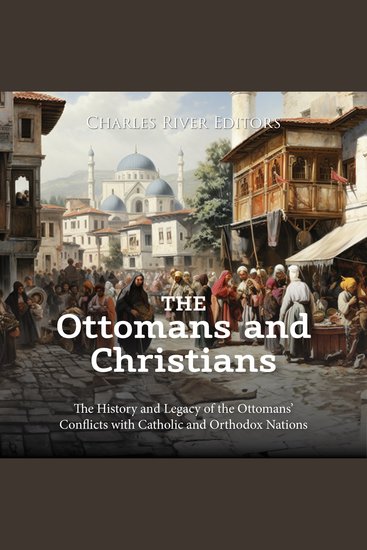 Ottomans and Christians The: The History and Legacy of the Ottomans’ Conflicts with Catholic and Orthodox Nations - cover