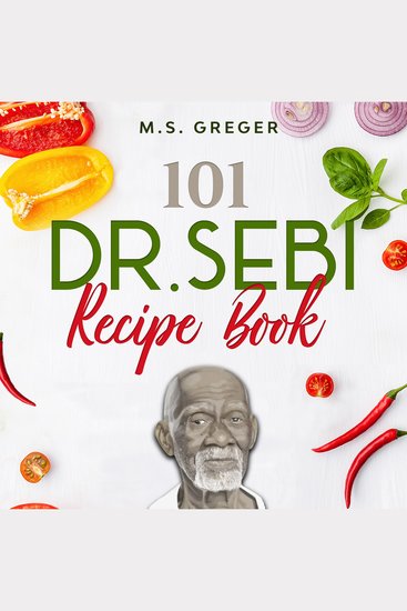 101 Dr Sebi Recipe Book - Tasty and Easy-Made Cell Foods for Detox Cleanse and Revitalizing Your Body and Soule Using the Dr Sebi Food List and Products - cover