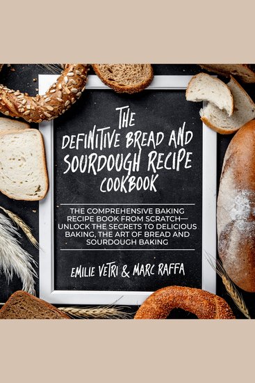 The Definitive Bread and Sourdough Recipe Cookbook - The Comprehensive Baking Recipe Book from Scratch Unlock the Secrets to Delicious Baking The Art of Bread and Sourdough Baking - cover