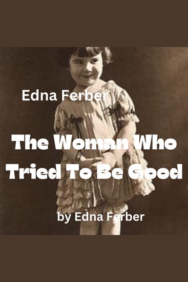 Edna Ferber: The Woman Who Tried To Be Good - Before she tried to be a good woman she had been a very bad woman - cover