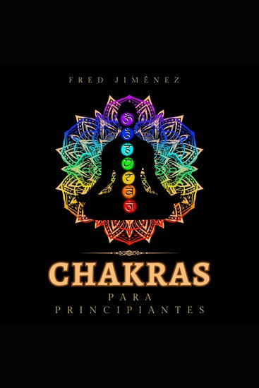 Chakras para principiantes - Una guía completa para despertar y equilibrar los chakras incluyendo técnicas de autocuración que irradiarán energía positiva y te sanarán - cover