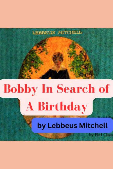 Lebbeus Mitchell: Bobby In Search of A Birthday - 5 year old Bobby is an orphan who has lost his birthday and goes on an epic journey in search of it - cover
