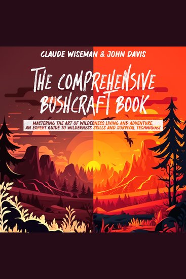 The Comprehensive Bushcraft Book - Mastering the Art of Wilderness Living and Adventure an Expert Guide to Wilderness Skills and Survival Techniques - cover