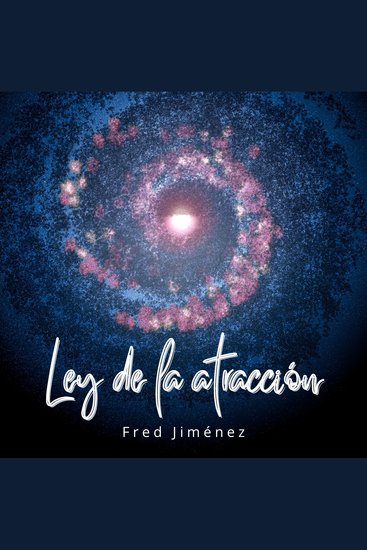 Ley de la atracción - Un Manual Guiado para Manifestar con Éxito la Salud Atraer tus Deseos la Riqueza Alinearte con las Condiciones de Manifestación de la Felicidad y el Amor - cover