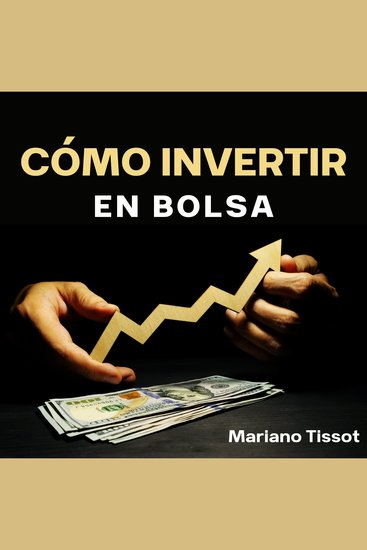 Cómo invertir en Bolsa - Gana dinero en bolsa como inversor particular con un manual práctico completo para las opciones financieras partiendo de cero - cover