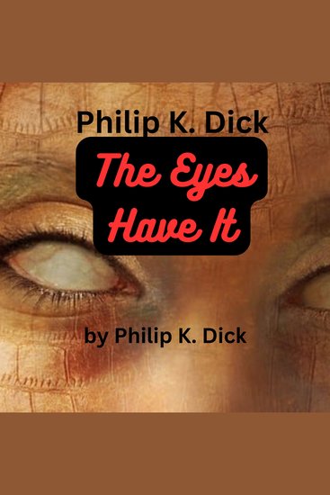 Philip K Dick: The Eyes Have It - Only a topflight science-fictionist like Philip Dick could have written this story in just this way… - cover