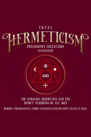 Total Hermeticism Philosophy Collection (Annotated) - The Kybalion Hermetica and The Secret Teaching of All Ages - cover