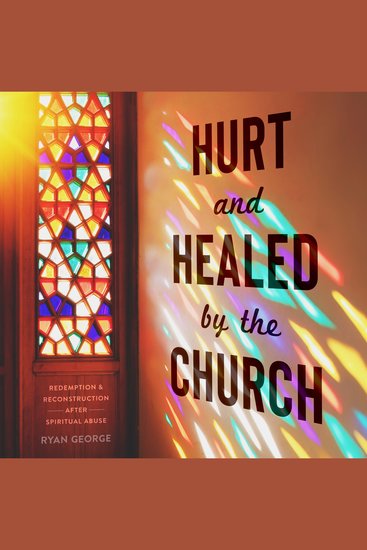 Hurt and Healed by the Church - Redemption and Reconstruction After Spiritual Abuse - cover