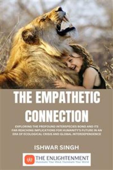 The Empathetic Connection - Exploring the Profound Interspecies Bond and its Far-Reaching Implications for Humanity's Future in an Era of Ecological Crisis and Global Interdependence - cover
