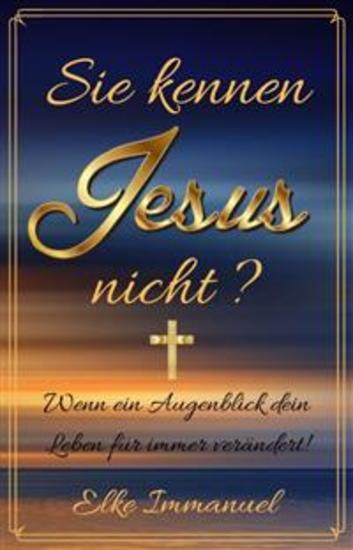 Sie kennen Jesus nicht? - Wenn ein Augenblick dein Leben für immer verändert! - cover