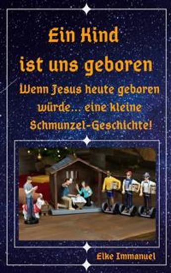 Ein Kind ist uns geboren - Wenn Jesus heute geboren würde - eine kleine Schmunzelgeschichte - cover