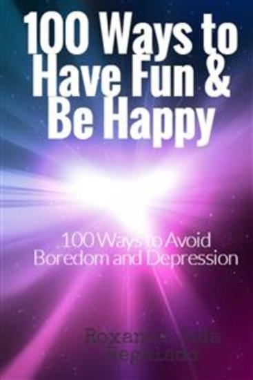 100 Ways To Have Fun and Be Happy - 100 Ways To Overcome Boredom and Depression - cover