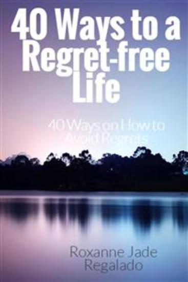 40 Ways To A Regret-Free Life - 40 Ways On How To Avoid Regrets - cover