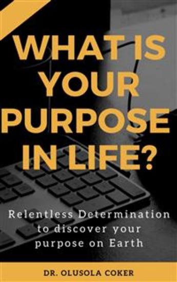 What is Your Purpose In Life?: - Relentless Determination to Discover Your Purpose On Earth - cover