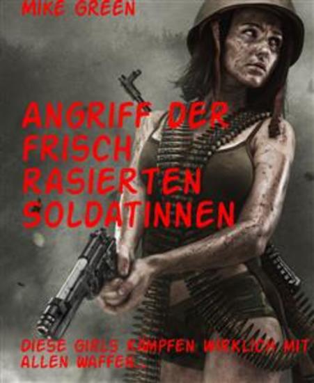 Angriff der frisch rasierten Soldatinnen - Diese Girls kämpfen wirklich mit allen Waffen - cover