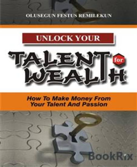 UNLOCK YOUR TALENT FOR WEALTH - How To Make Money From Your Talent And Passion - cover