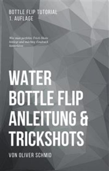 Water Bottle Flip Anleitung & Trickshots: Wie man perfekte Trick-Shots hinlegt und mächtig Eindruck hinterlässt - Bottle Flip Tutorial - cover