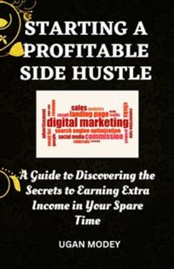 Starting a profitable side hustle - A Guide to Discovering the Secrets to Earning Extra Income in Your Spare Time - cover