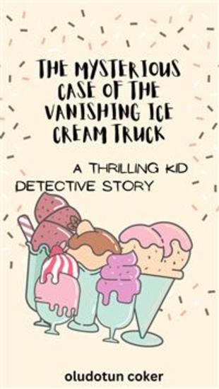 The Mysterious Case of the Vanishing Ice Cream Truck - A Thrilling Kid Detective Story - cover