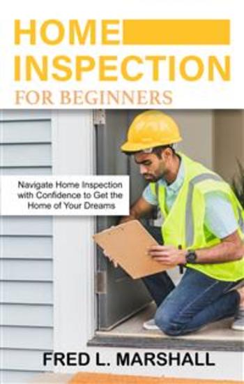 Home inspection for beginners - Navigate Home Inspection with Confidence to Get the Home of Your Dreams - cover