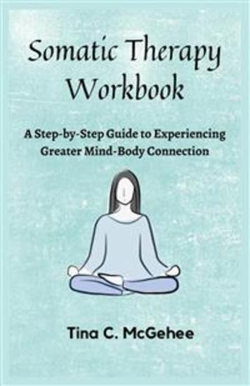 Somatic Therapy Workbook - A Step-by-Step Guide to Experiencing Greater Mind-Body Connection - cover