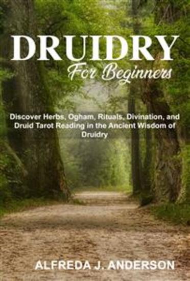 Druidry for Beginners - Discover Herbs Ogham Rituals Divination and Druid Tarot Reading in the Ancient Wisdom of Druidry - cover