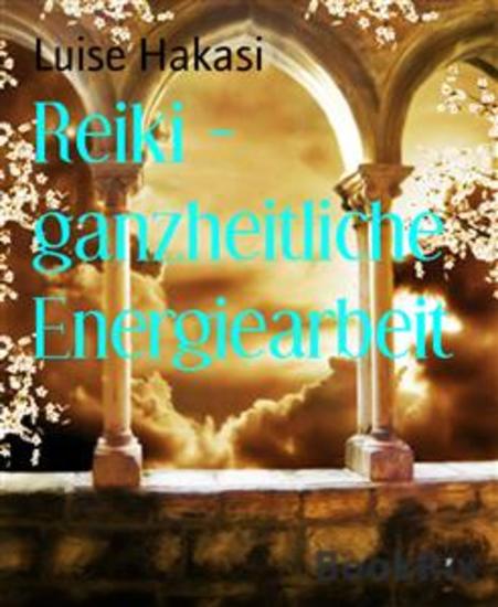Reiki - ganzheitliche Energiearbeit - Ganzheitliche Energiearbeit mit physischen mentalen emotionalen und spirituellen Körpern - Level 1 bis 4 - cover