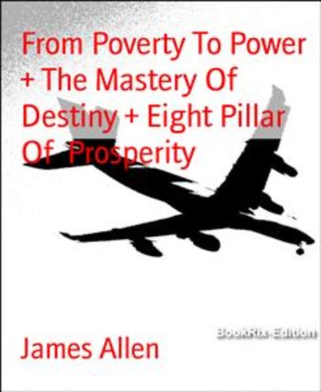 From Poverty To Power + The Mastery Of Destiny + Eight Pillar Of Prosperity - cover