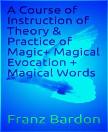 A Course of Instruction of Theory & Practice of Magic+ Magical Evocation + Magical Words - cover