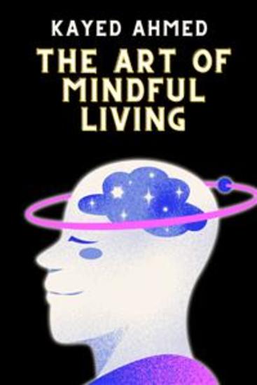 The Art of Mindful Living: Cultivating Inner Peace and Happiness - The Art of Mindful Living: Cultivating Inner Peace and Happiness by Kayed Ahmed - cover