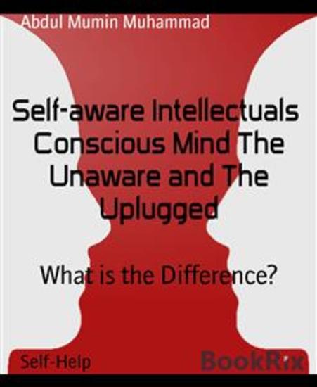 Self-aware Intellectuals Conscious Mind The Unaware and The Uplugged - What is the Difference? - cover