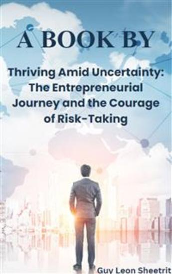 Thriving Amid Uncertainty: The Entrepreneurial Journey and the Courage of Risk-Taking - Mastering Success of Business - cover